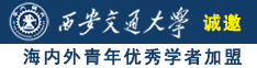 白虎骚货被操视频诚邀海内外青年优秀学者加盟西安交通大学